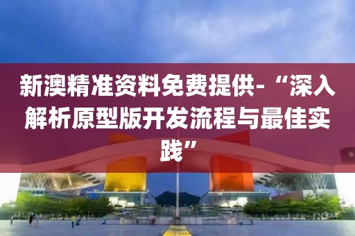 新澳精準(zhǔn)資料免費(fèi)提供-“深入解析原型版開(kāi)發(fā)流程與最佳實(shí)踐”