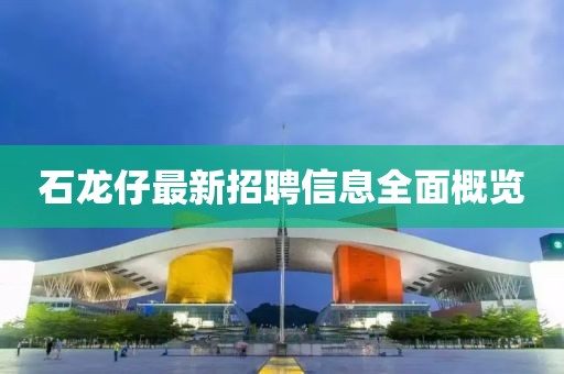 石龍仔最新招聘信息全面概覽