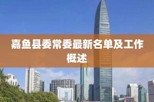 嘉魚縣委常委最新名單及工作概述