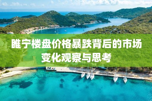 睢寧樓盤價格暴跌背后的市場變化觀察與思考