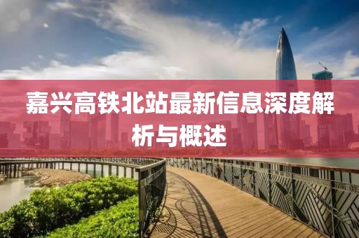 嘉興高鐵北站最新信息深度解析與概述