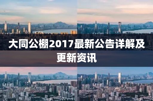 大同公棚2017最新公告詳解及更新資訊
