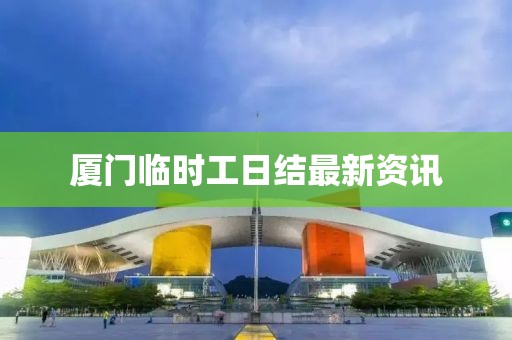 廈門臨時(shí)工日結(jié)最新資訊