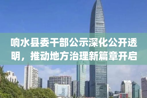 響水縣委干部公示深化公開透明，推動地方治理新篇章開啟
