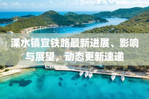 溧水鎮(zhèn)宣鐵路最新進展、影響與展望，動態(tài)更新速遞