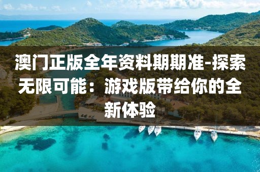 澳門正版全年資料期期準(zhǔn)-探索無(wú)限可能：游戲版帶給你的全新體驗(yàn)