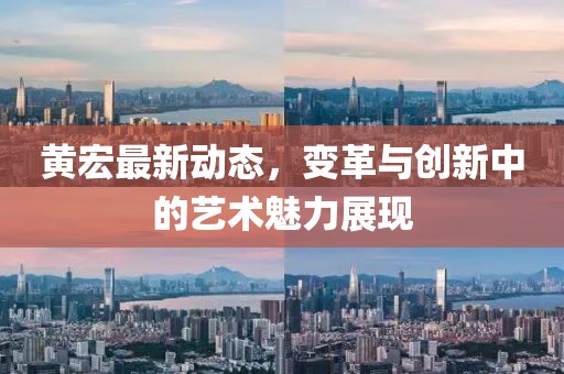 黃宏最新動態(tài)，變革與創(chuàng)新中的藝術(shù)魅力展現(xiàn)
