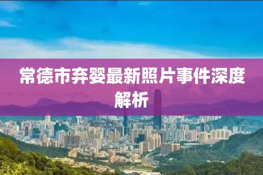 常德市棄嬰最新照片事件深度解析