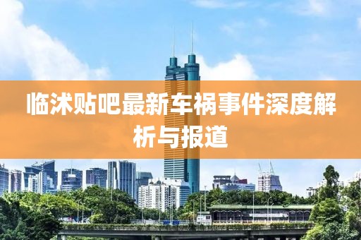 臨沭貼吧最新車禍?zhǔn)录疃冉馕雠c報道