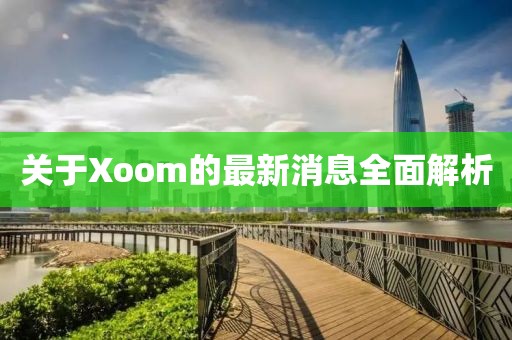 關(guān)于Xoom的最新消息全面解析