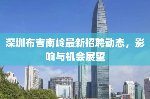 深圳布吉南嶺最新招聘動態(tài)，影響與機(jī)會展望