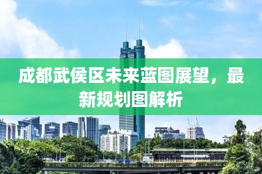 成都武侯區(qū)未來藍(lán)圖展望，最新規(guī)劃圖解析