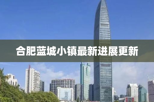合肥藍城小鎮(zhèn)最新進展更新