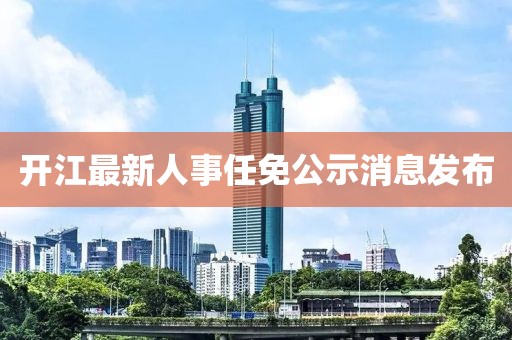 開江最新人事任免公示消息發(fā)布
