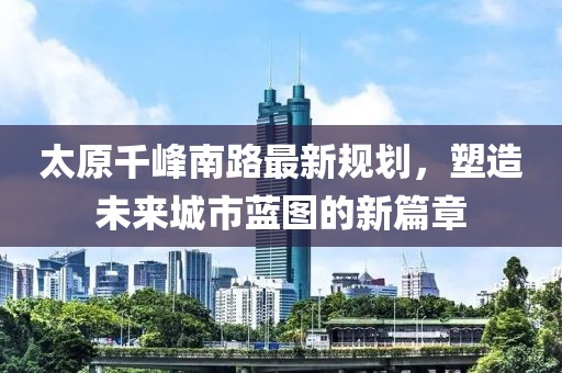 太原千峰南路最新規(guī)劃，塑造未來城市藍(lán)圖的新篇章