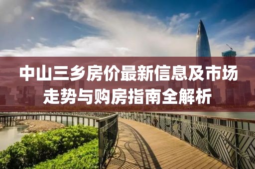 中山三鄉(xiāng)房價(jià)最新信息及市場走勢(shì)與購房指南全解析