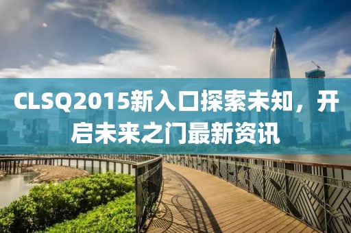 CLSQ2015新入口探索未知，開啟未來之門最新資訊