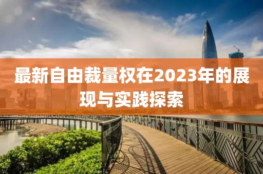 最新自由裁量權(quán)在2023年的展現(xiàn)與實(shí)踐探索