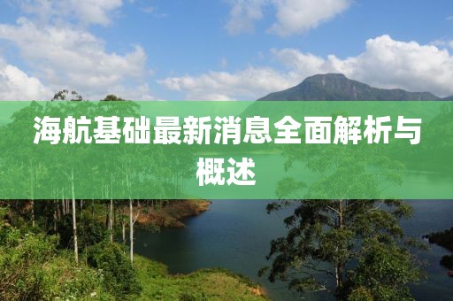 海航基礎(chǔ)最新消息全面解析與概述