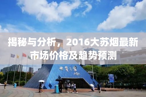 揭秘與分析，2016大蘇煙最新市場價格及趨勢預(yù)測