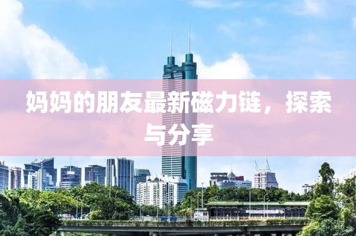 媽媽的朋友最新磁力鏈，探索與分享