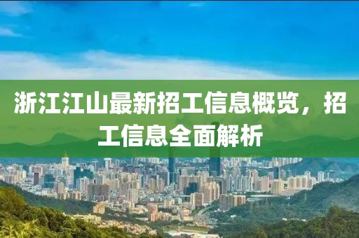 浙江江山最新招工信息概覽，招工信息全面解析
