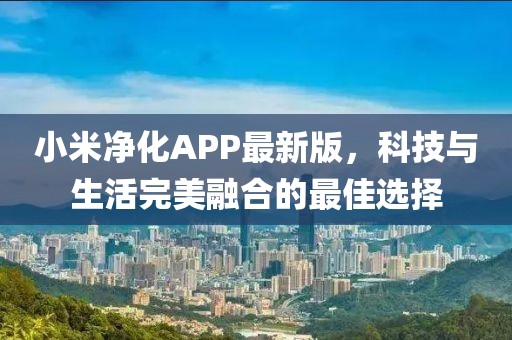 小米凈化APP最新版，科技與生活完美融合的最佳選擇