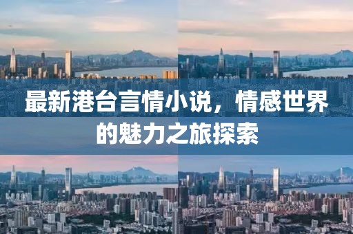 最新港臺(tái)言情小說(shuō)，情感世界的魅力之旅探索