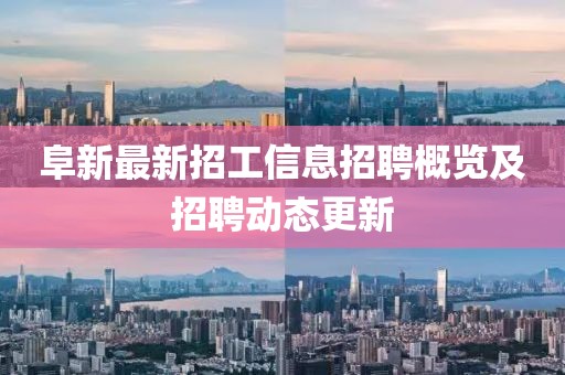 阜新最新招工信息招聘概覽及招聘動態(tài)更新