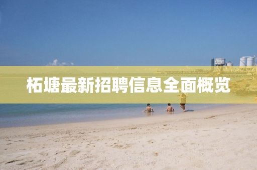 柘塘最新招聘信息全面概覽