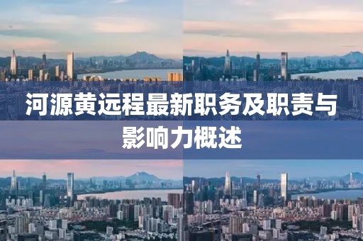 河源黃遠(yuǎn)程最新職務(wù)及職責(zé)與影響力概述