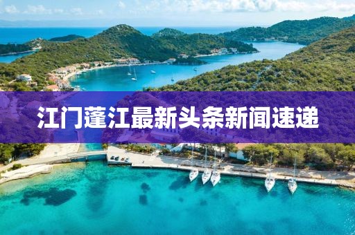 江門蓬江最新頭條新聞速遞