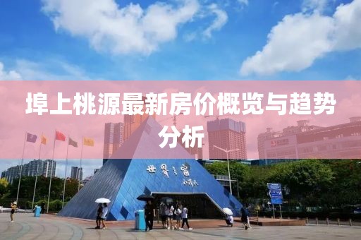 埠上桃源最新房?jī)r(jià)概覽與趨勢(shì)分析