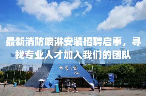 最新消防噴淋安裝招聘啟事，尋找專業(yè)人才加入我們的團(tuán)隊(duì)