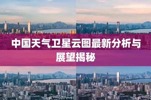 中國天氣衛(wèi)星云圖最新分析與展望揭秘