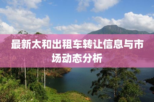 最新太和出租車轉(zhuǎn)讓信息與市場動(dòng)態(tài)分析