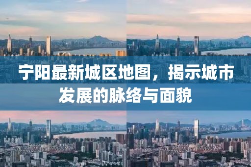 寧陽最新城區(qū)地圖，揭示城市發(fā)展的脈絡(luò)與面貌