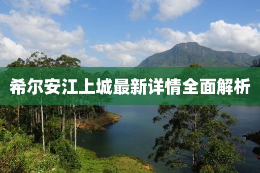 希爾安江上城最新詳情全面解析