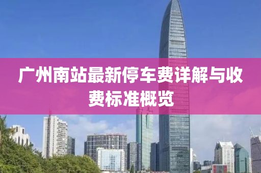 廣州南站最新停車費(fèi)詳解與收費(fèi)標(biāo)準(zhǔn)概覽