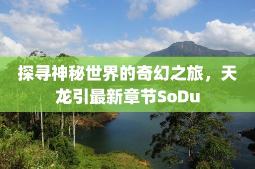 探尋神秘世界的奇幻之旅，天龍引最新章節(jié)SoDu