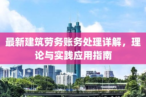 最新建筑勞務(wù)賬務(wù)處理詳解，理論與實(shí)踐應(yīng)用指南