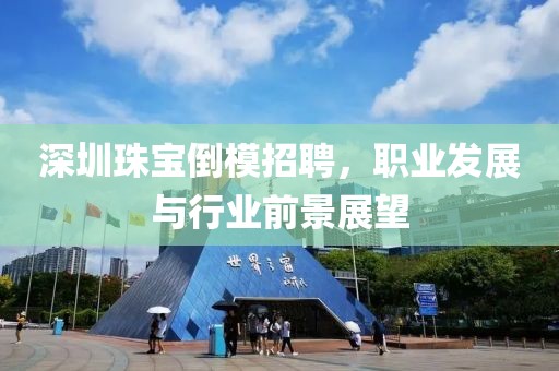 深圳珠寶倒模招聘，職業(yè)發(fā)展與行業(yè)前景展望