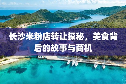 長沙米粉店轉(zhuǎn)讓探秘，美食背后的故事與商機