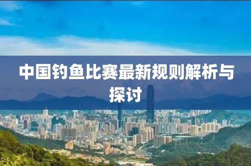 中國釣魚比賽最新規(guī)則解析與探討