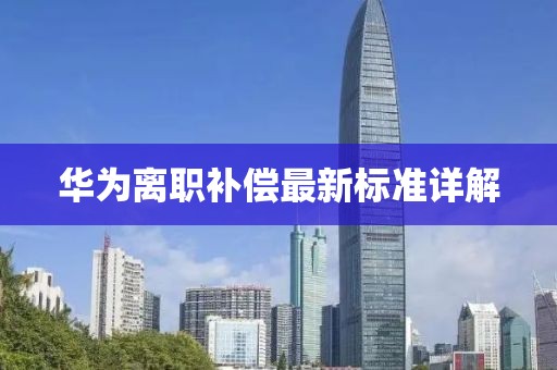 華為離職補(bǔ)償最新標(biāo)準(zhǔn)詳解