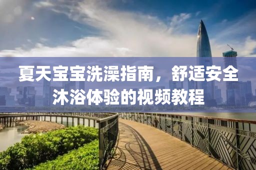 夏天寶寶洗澡指南，舒適安全沐浴體驗的視頻教程