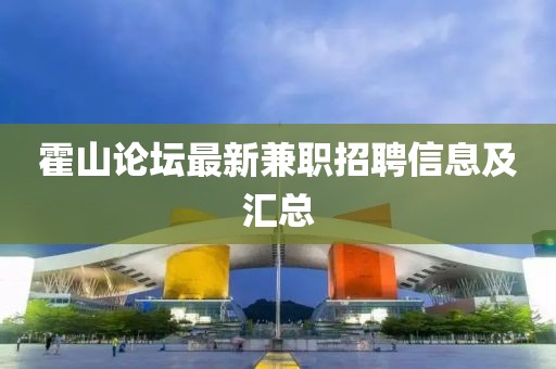 霍山論壇最新兼職招聘信息及匯總