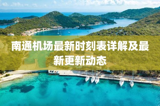 南通機(jī)場(chǎng)最新時(shí)刻表詳解及最新更新動(dòng)態(tài)