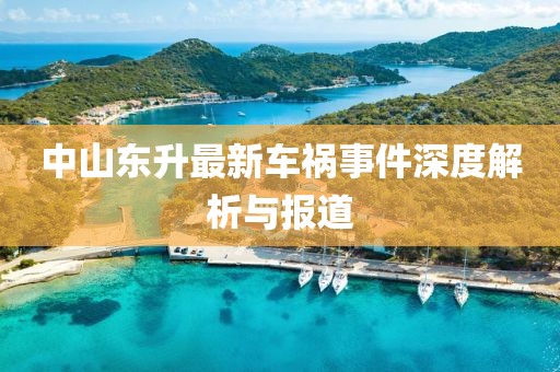 中山東升最新車(chē)禍?zhǔn)录疃冉馕雠c報(bào)道