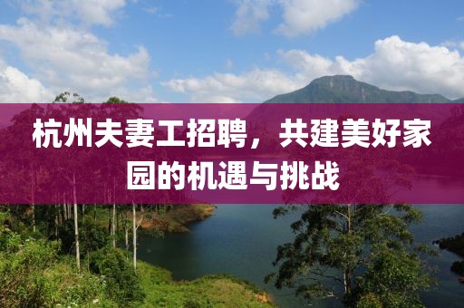 杭州夫妻工招聘，共建美好家園的機(jī)遇與挑戰(zhàn)